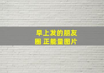 早上发的朋友圈 正能量图片